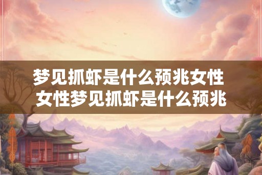 梦见抓虾是什么预兆女性 女性梦见抓虾是什么预兆 梦见抓虾是什么预兆女性 女性梦见抓虾是什么预兆