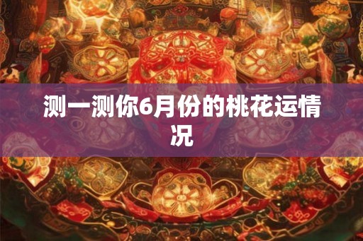 测一测你6月份的桃花运情况