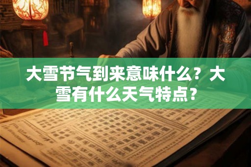 大雪节气到来意味什么?大雪有什么天气特点? 大雪节气到来意味什么?大雪有什么天气特点?