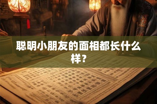 聪明小朋友的面相都长什么样？