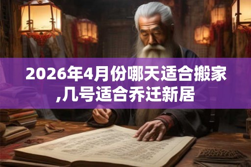 2026年4月份哪天适合搬家,几号适合乔迁新居