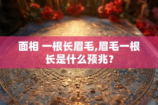 面相 一根长眉毛,眉毛一根长是什么预兆？