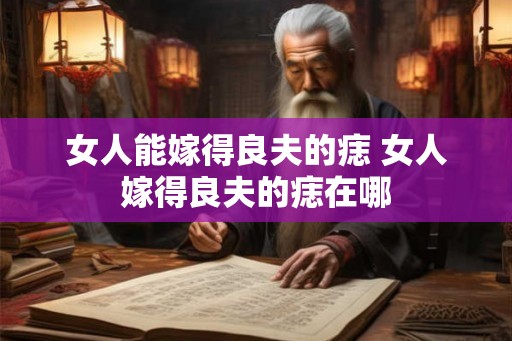 女人能嫁得良夫的痣 女人嫁得良夫的痣在哪 女人能嫁得良夫的痣 女人嫁得良夫的痣在哪