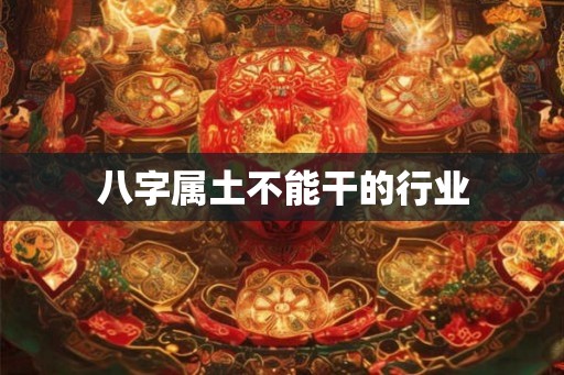 八字属土不能干的行业