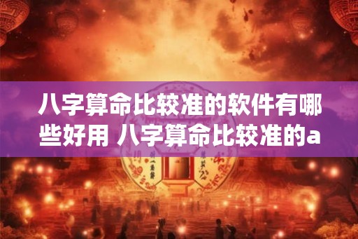 八字算命比较准的软件有哪些好用 八字算命比较准的app推荐