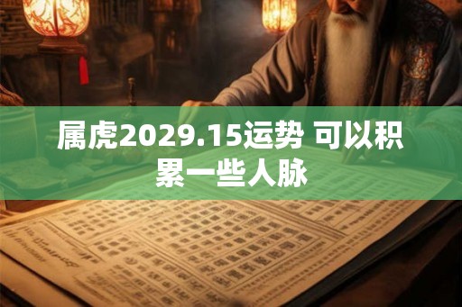 属虎2029.15运势 可以积累一些人脉