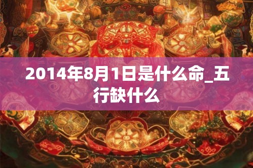 2014年8月1日是什么命_五行缺什么