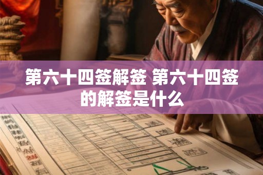 第六十四签解签 第六十四签的解签是什么