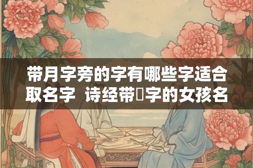 带月字旁的字有哪些字适合取名字  诗经带玥字的女孩名字