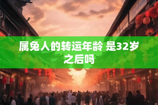 属兔人的转运年龄 是32岁之后吗