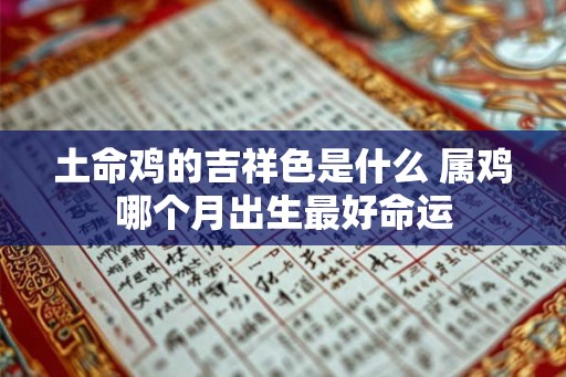 土命鸡的吉祥色是什么 属鸡哪个月出生最好命运