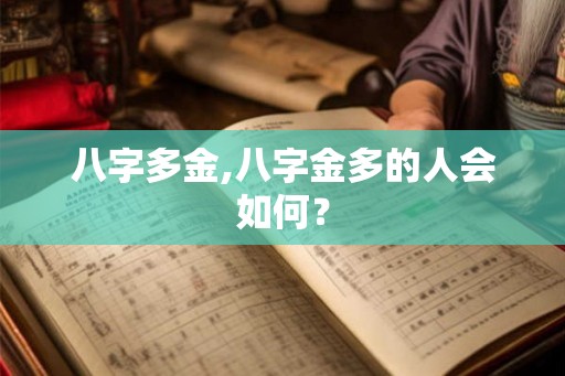 八字多金,八字金多的人会如何? 八字多金,八字金多的人会如何?