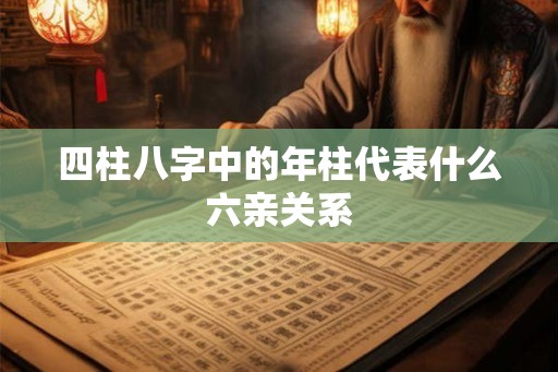 四柱八字中的年柱代表什么六亲关系