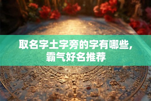 取名字土字旁的字有哪些,霸气好名推荐