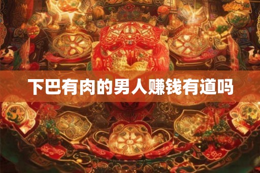 下巴有肉的男人赚钱有道吗 下巴有肉的男人赚钱有道吗