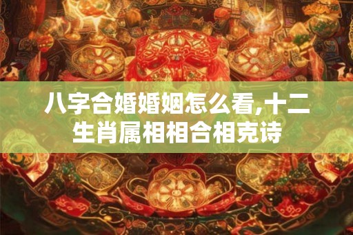 八字合婚婚姻怎么看,十二生肖属相相合相克诗