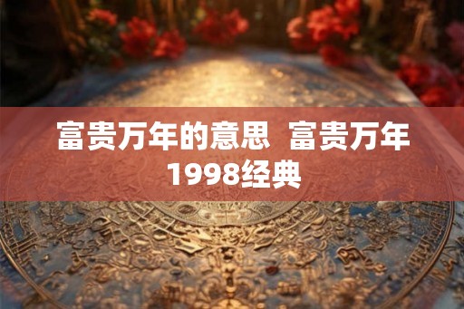 富贵万年的意思  富贵万年1998经典
