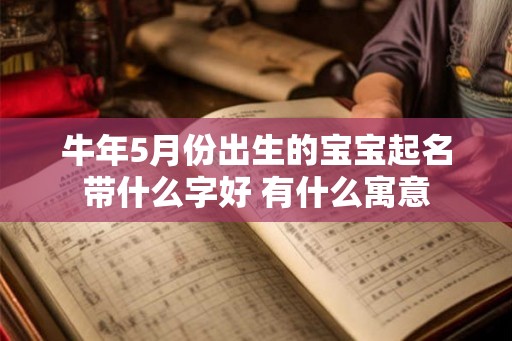 牛年5月份出生的宝宝起名带什么字好 有什么寓意