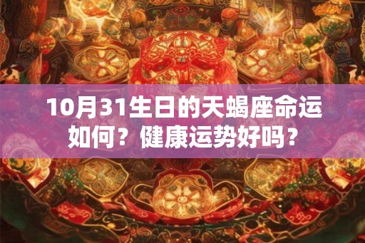 10月31生日的天蝎座命运如何?健康运势好吗? 10月31生日的天蝎座命运如何?健康运势好吗?