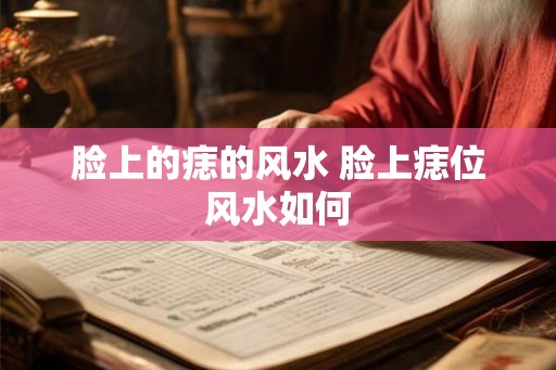 脸上的痣的风水 脸上痣位风水如何