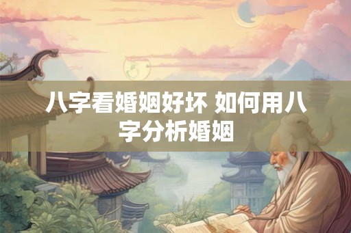 八字看婚姻好坏 如何用八字分析婚姻