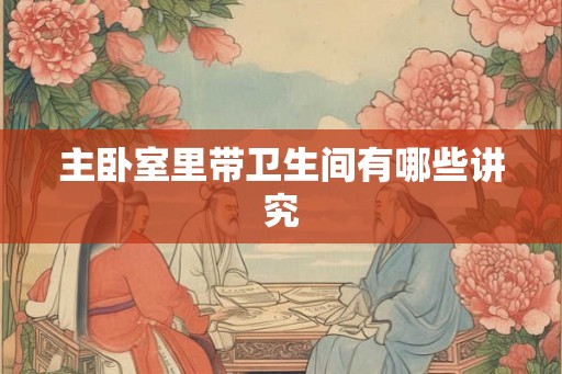 主卧室里带卫生间有哪些讲究