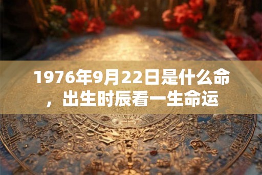 1976年9月22日是什么命，出生时辰看一生命运