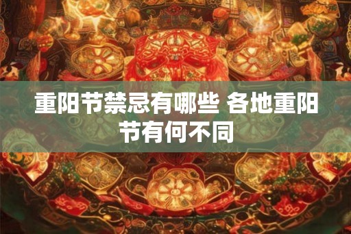 重阳节禁忌有哪些 各地重阳节有何不同 重阳节禁忌有哪些 各地重阳节有何不同
