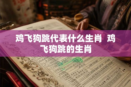 鸡飞狗跳代表什么生肖  鸡飞狗跳的生肖