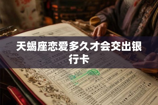 天蝎座恋爱多久才会交出银行卡