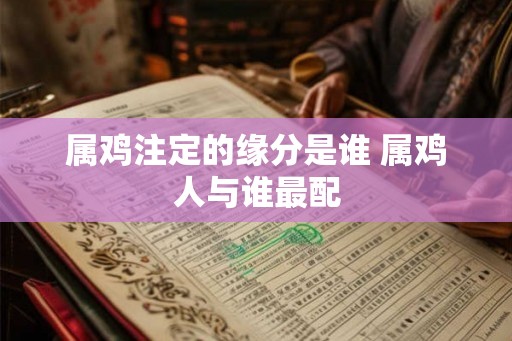 属鸡注定的缘分是谁 属鸡人与谁最配