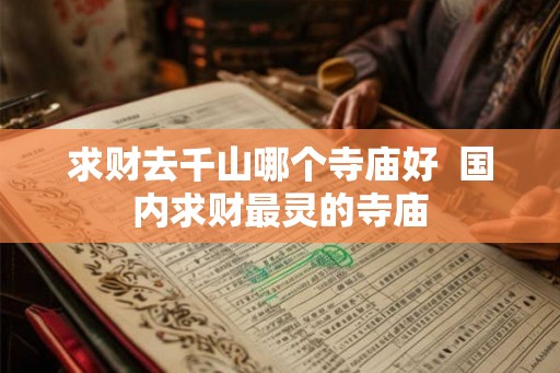 求财去千山哪个寺庙好  国内求财最灵的寺庙