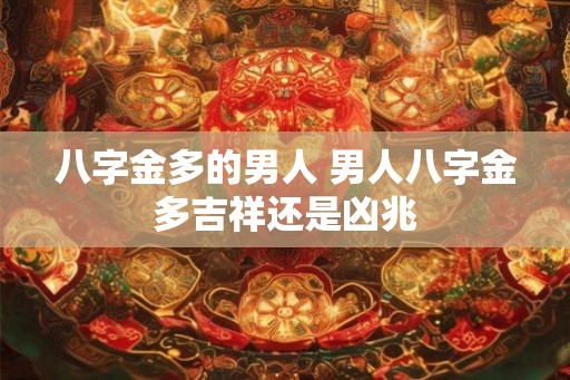 八字金多的男人 男人八字金多吉祥还是凶兆