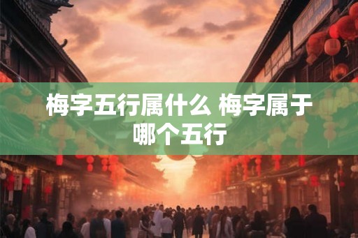 梅字五行属什么 梅字属于哪个五行