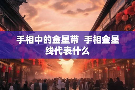 手相中的金星带  手相金星线代表什么