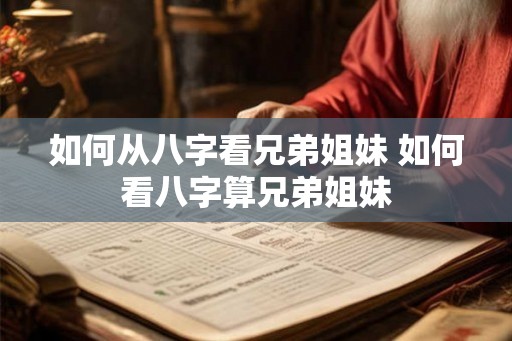 如何从八字看兄弟姐妹 如何看八字算兄弟姐妹