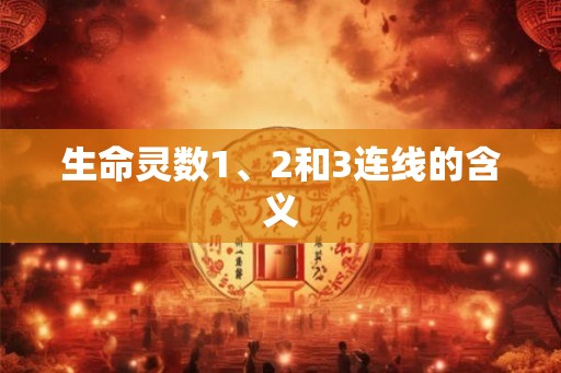 生命灵数1、2和3连线的含义 生命灵数1、2和3连线的含义