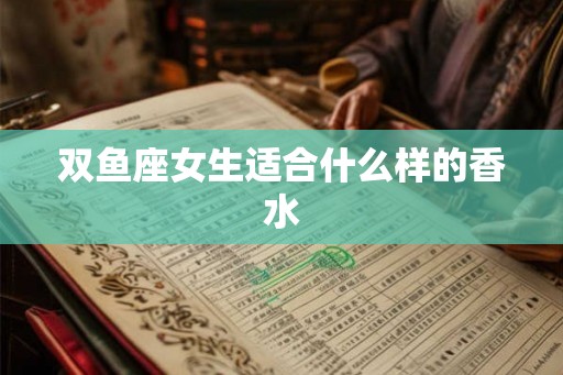 双鱼座女生适合什么样的香水