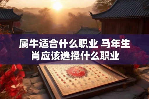属牛适合什么职业 马年生肖应该选择什么职业