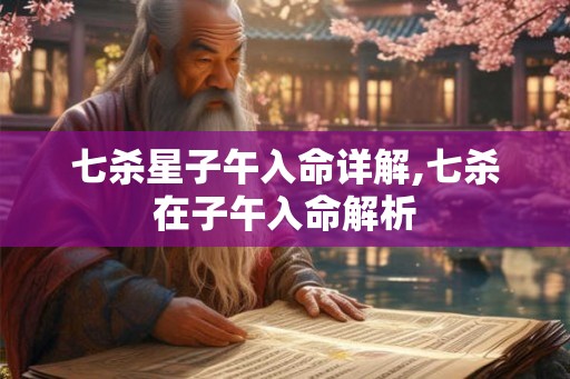 七杀星子午入命详解,七杀在子午入命解析