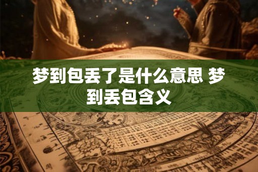 梦到包丢了是什么意思 梦到丢包含义