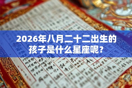 2026年八月二十二出生的孩子是什么星座呢? 2026年八月二十二出生的孩子是什么星座呢?