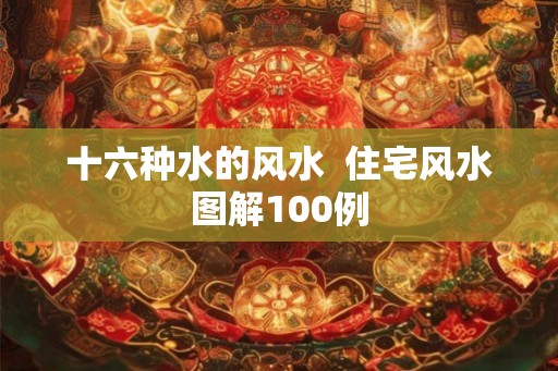 十六种水的风水 住宅风水图解100例 十六种水的风水 住宅风水图解100例