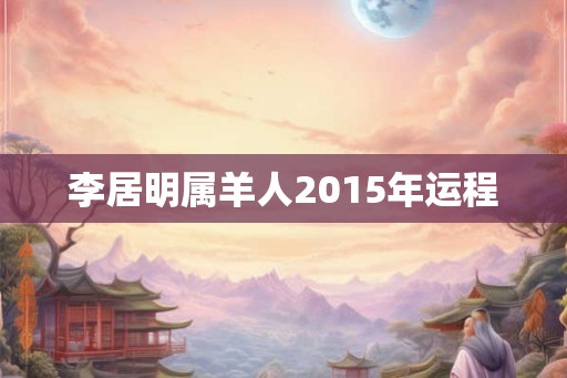 李居明属羊人2015年运程