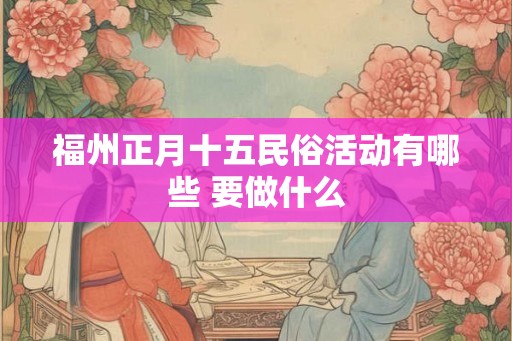 福州正月十五民俗活动有哪些 要做什么