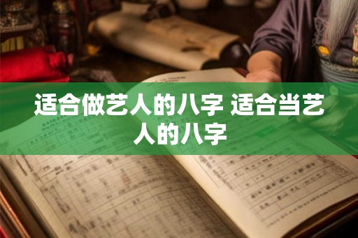 适合做艺人的八字 适合当艺人的八字