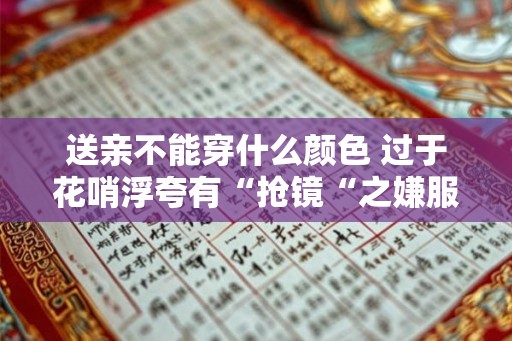 送亲不能穿什么颜色 过于花哨浮夸有“抢镜“之嫌服饰