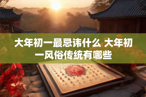 大年初一最忌讳什么 大年初一风俗传统有哪些