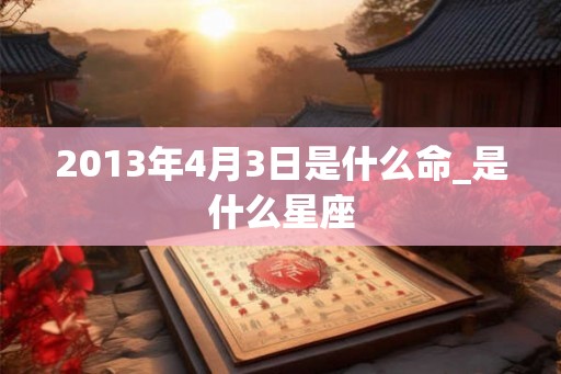 2013年4月3日是什么命_是什么星座