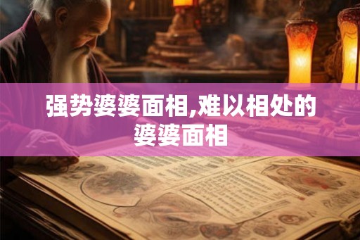 强势婆婆面相,难以相处的婆婆面相 强势婆婆面相,难以相处的婆婆面相